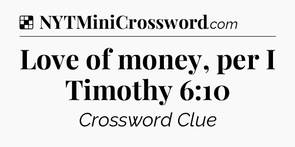 Solution: Love of money, per I Timothy 6:10 - NYT Crossword