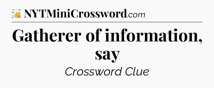 Gatherer of information, say - 7 Little Words