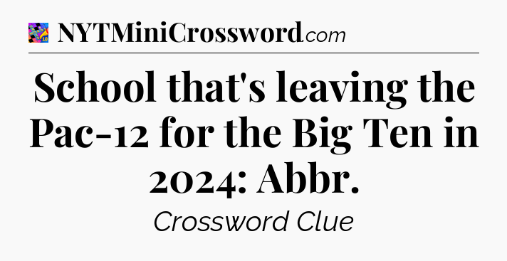 School that's leaving the Pac-12 for the Big Ten in 2024: Abbr Crossword Clue