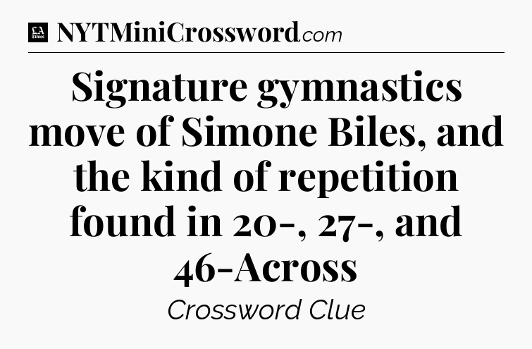 Signature gymnastics move of Simone Biles, and the kind of repetition found in 20-, 27-, and 46-Across - LA Times Crossword