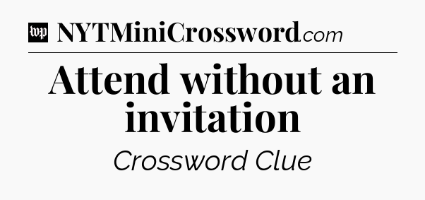 Attend without an invitation Crossword Clue