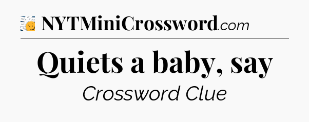 Quiets a baby, say - 7 Little Words