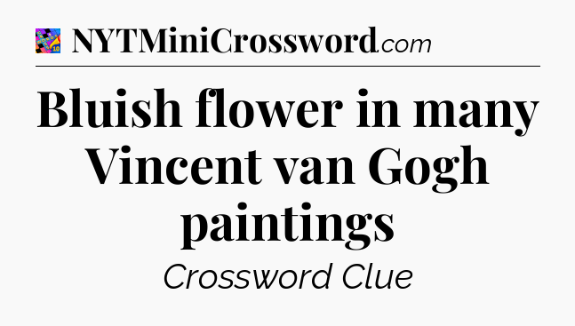 Bluish flower in many Vincent van Gogh paintings Crossword Clue