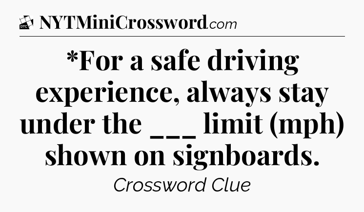 *For a safe driving experience, always stay under the ___ limit (mph) shown on signboards - Daily Themed Classic Crossword
