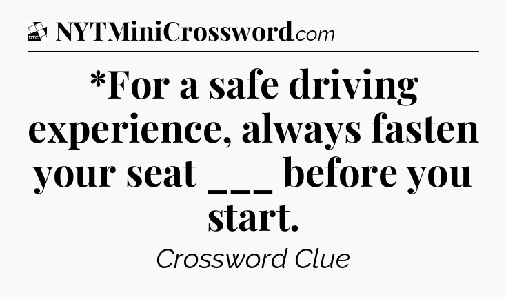 *For a safe driving experience, always fasten your seat ___ before you start - Daily Themed Classic Crossword