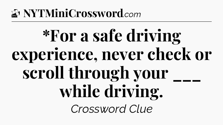 *For a safe driving experience, never check or scroll through your ___ while driving - Daily Themed Classic Crossword
