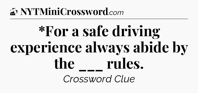 *For a safe driving experience always abide by the ___ rules - Daily Themed Classic Crossword