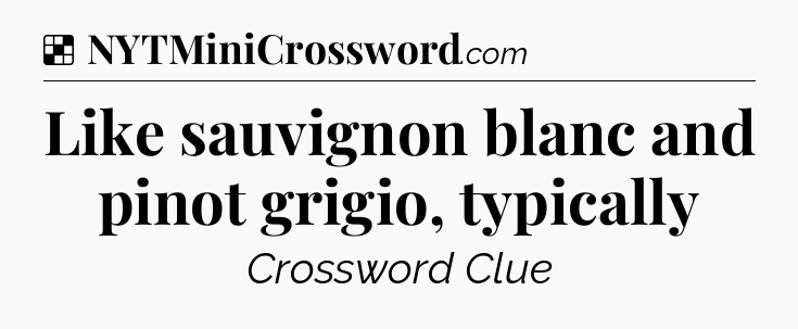 Solution: Like sauvignon blanc and pinot grigio, typically - NYT Crossword
