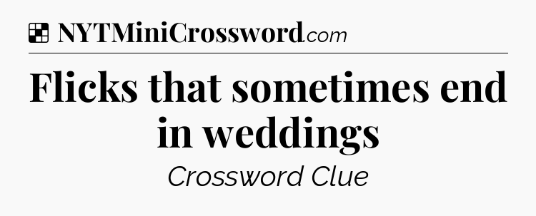 Solution: Flicks that sometimes end in weddings - NYT Crossword