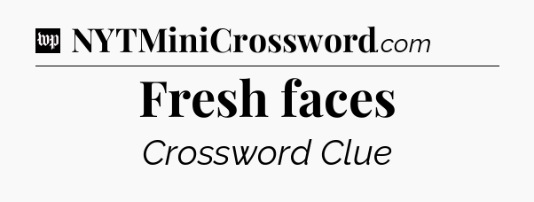 Fresh faces Crossword Clue