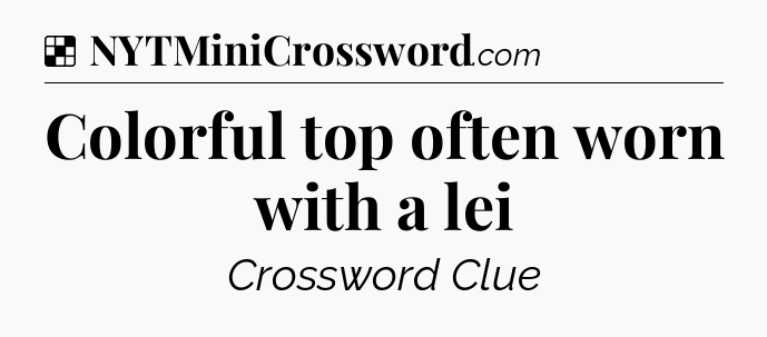 Solution: Colorful top often worn with a lei - NYT Crossword