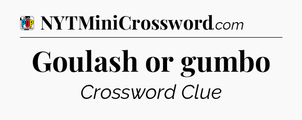 Goulash or gumbo Crossword Clue