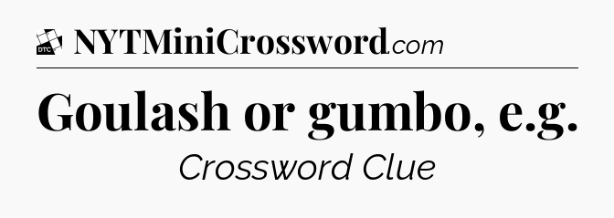 Goulash or gumbo, e.g - Daily Themed Classic Crossword