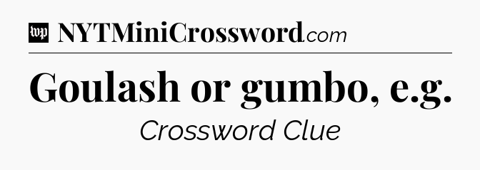 Goulash or gumbo, e.g Crossword Clue