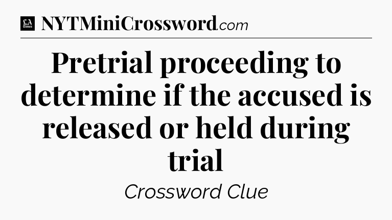 Pretrial proceeding to determine if the accused is released or held during trial - LA Times Crossword