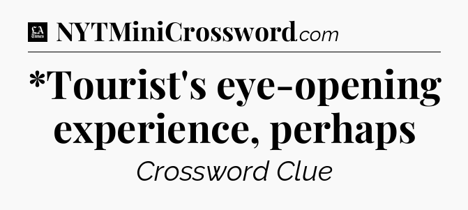 *Tourist's eye-opening experience, perhaps - LA Times Crossword