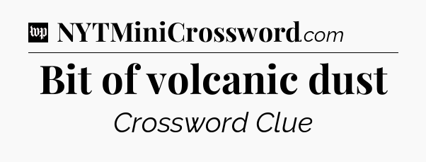 Bit of volcanic dust Crossword Clue