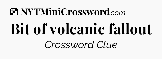 Solution: Bit of volcanic fallout - NYT Crossword