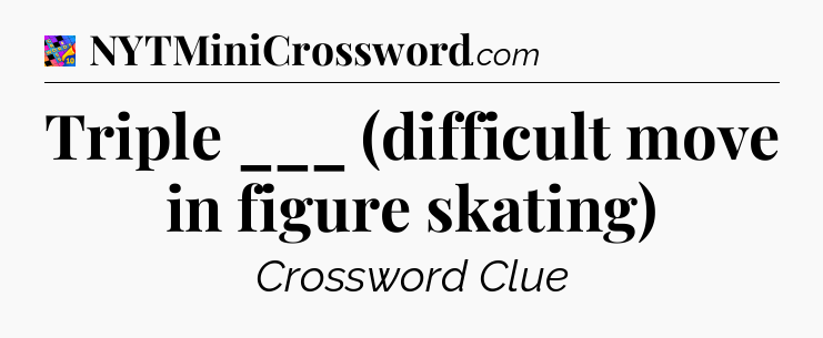 Triple ___ (difficult move in figure skating) Crossword Clue