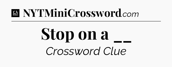 Stop on a __ - LA Times Crossword