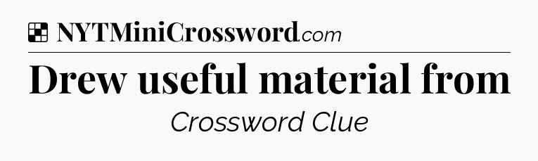 Solution: Drew useful material from - NYT Crossword