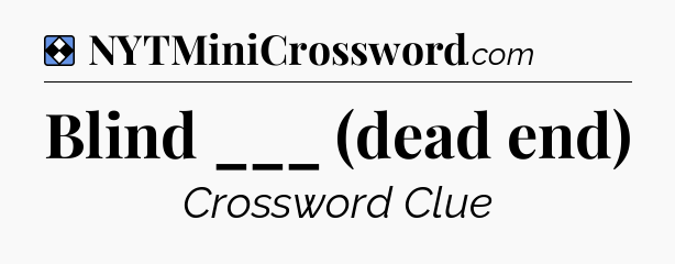 Solution: Blind ___ (dead end) - NYT Mini Crossword