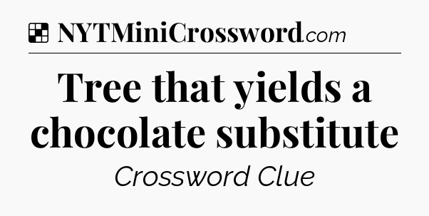 Solution: Tree that yields a chocolate substitute - NYT Crossword