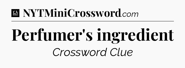 Perfumer's ingredient - LA Times Crossword