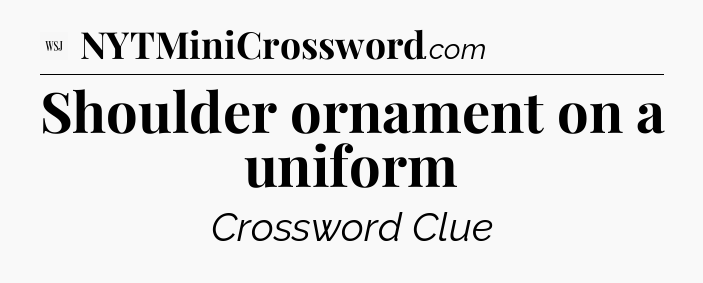 Shoulder ornament on a uniform - WSJ Crossword