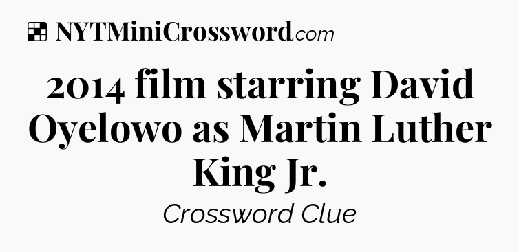 Solution: 2014 film starring David Oyelowo as Martin Luther King Jr - NYT Crossword