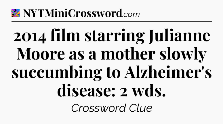 2014 film starring Julianne Moore as a mother slowly succumbing to Alzheimer's disease: 2 wds Crossword Clue