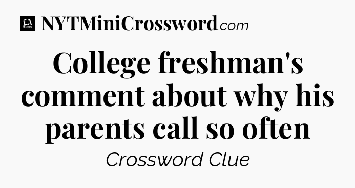 College freshman's comment about why his parents call so often - LA Times Crossword