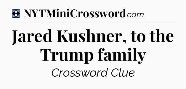 Solution: Jared Kushner, to the Trump family - NYT Mini Crossword