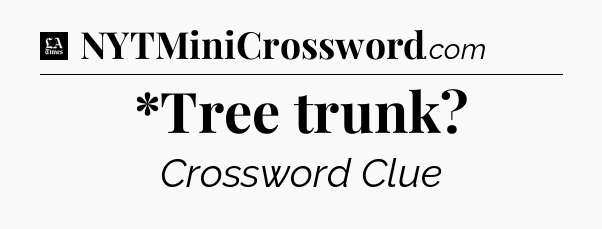 *Tree trunk - LA Times Crossword