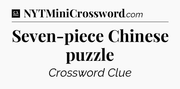 Seven-piece Chinese puzzle - LA Times Crossword