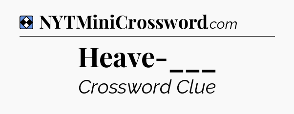 Solution: Heave-___ - NYT Mini Crossword