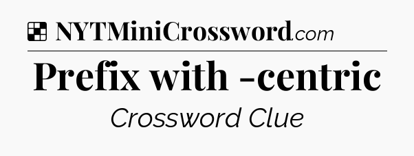 Solution: Prefix with -centric - NYT Crossword