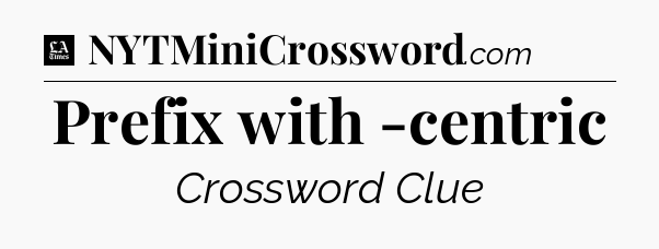 Prefix with -centric - LA Times Crossword