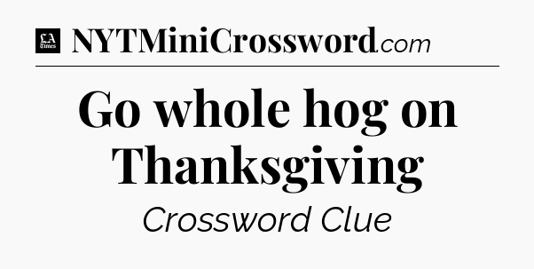 Go whole hog on Thanksgiving - LA Times Crossword