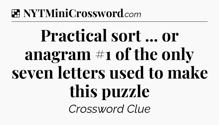 Solution: Practical sort ... or anagram #1 of the only seven letters used to make this puzzle - NYT Crossword