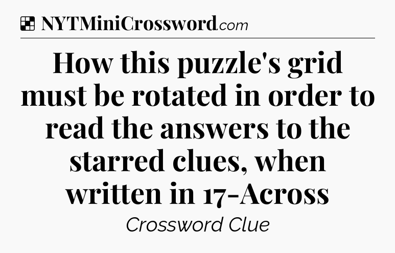 Solution: How this puzzle's grid must be rotated in order to read the answers to the starred clues, when written in 17-Across - NYT Crossword