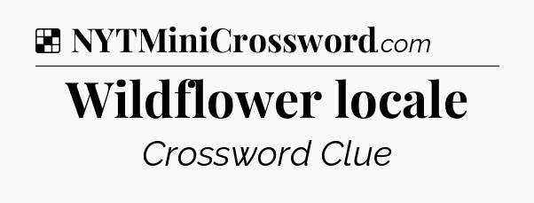 Solution: Wildflower locale - NYT Crossword