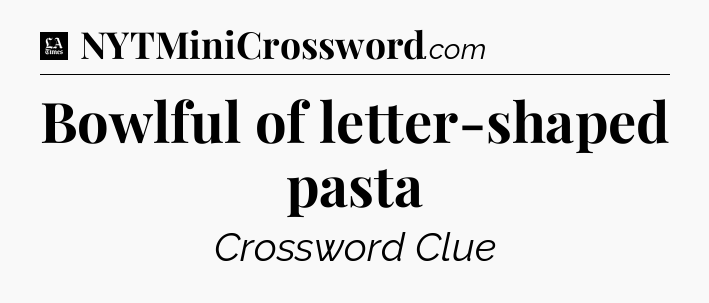 Bowlful of letter-shaped pasta - LA Times Crossword