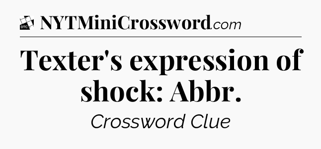 Texter's expression of shock: Abbr - Daily Themed Classic Crossword