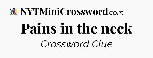 Pains in the neck Crossword Clue