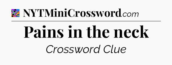 Pains in the neck Crossword Clue