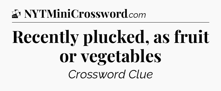 Recently plucked, as fruit or vegetables - Daily Themed Classic Crossword