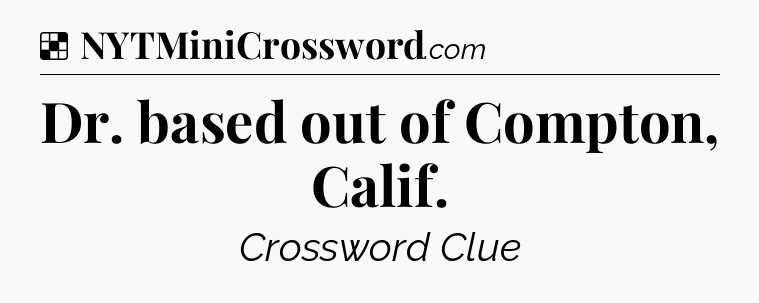 Solution: Dr. based out of Compton, Calif - NYT Crossword