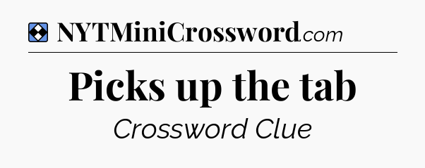 Solution: Picks up the tab - NYT Mini Crossword