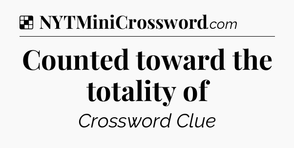 Solution: Counted toward the totality of - NYT Crossword
